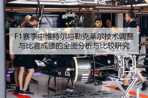 F1赛季中维特尔与勒克莱尔技术调整与比赛成绩的全面分析与比较研究 - NG28