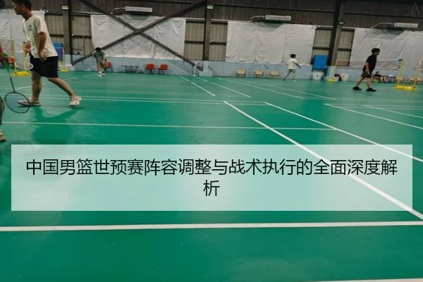 中国男篮世预赛阵容调整与战术执行的全面深度解析 - NG28